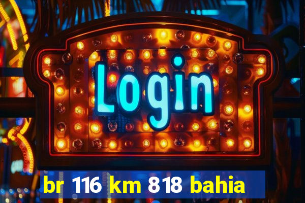 br 116 km 818 bahia